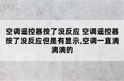 空调遥控器按了没反应 空调遥控器按了没反应但是有显示,空调一直滴滴滴的